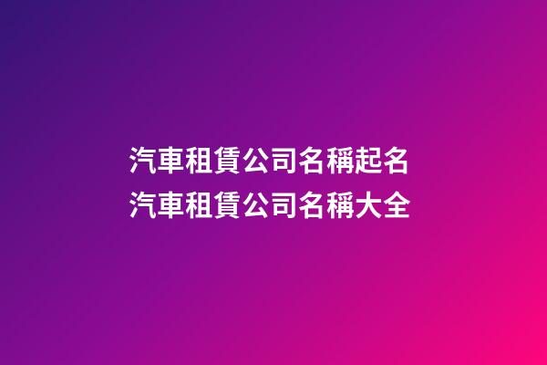 汽車租賃公司名稱起名 汽車租賃公司名稱大全